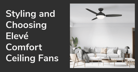 Modern Comfort Made Easy: Styling and Choosing Elevé Comfort Ceiling Fans