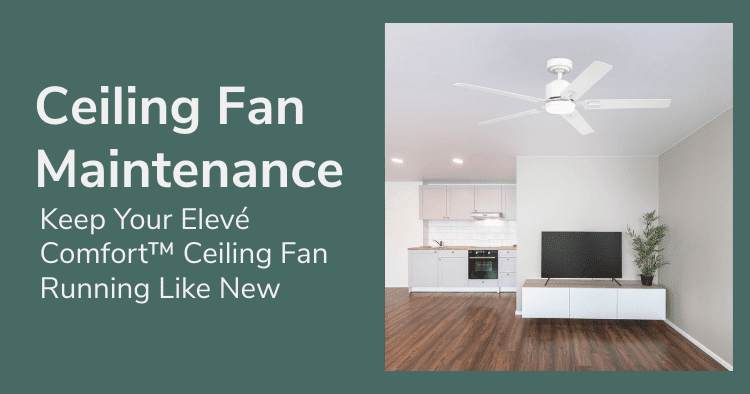 Keep Your Elevé Comfort™ Ceiling Fan Running Like New