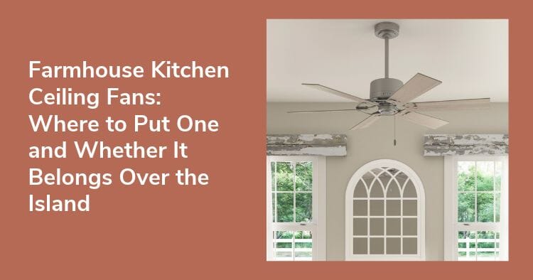 Farmhouse Kitchen Ceiling Fans: Where to Put One (and Whether It Belongs Over the Island)