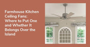 Farmhouse Kitchen Ceiling Fans: Where to Put One (and Whether It Belongs Over the Island)