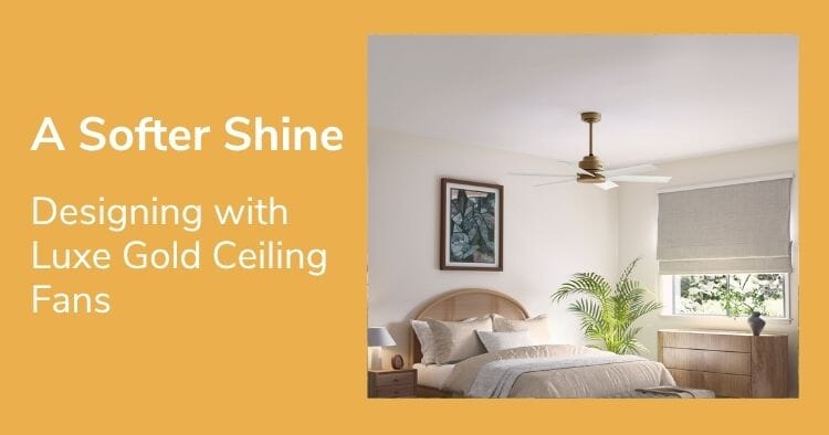 A Softer Shine: Designing with Luxe Gold Ceiling Fans