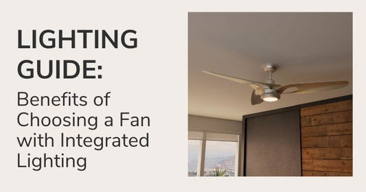Lighting Guide: Benefits of Choosing a Fan with Integrated Lighting