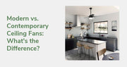Modern vs. Contemporary Ceiling Fans: What's the Difference (and Which Fits Your Room)?