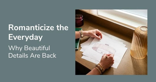 Romanticize the Everyday: Why Beautiful Details Are Back