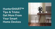 HunterSMART™ Tips & Tricks: Get More From Your Smart Home Devices