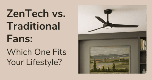 ZenTech vs. Traditional Ceiling Fans: Which One Fits Your Lifestyle?