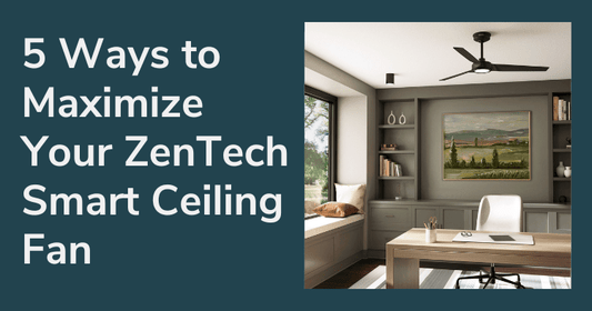 5 Ways to Maximize Your ZenTech Smart Ceiling Fan