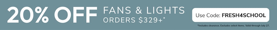20% Off Fans & Light Orders $329+ with code: FRESH4SCHOOL through July 27th.