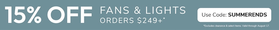 Final Summer Sale 15% Off Fans and Lights Orders $249+ through August 17th with code: SUMMERENDS