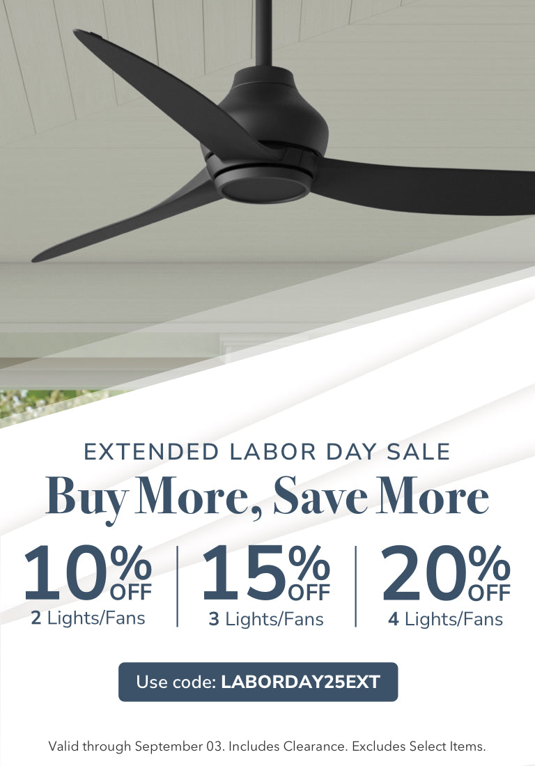 Extended Labor Day Sale. Buy More, Save More. 10% off 2 Lights/Fans, 15% Off 3 Lights/Fans or 20% Off 4 Lights/Fans. Use code: LABORDAY25EXT