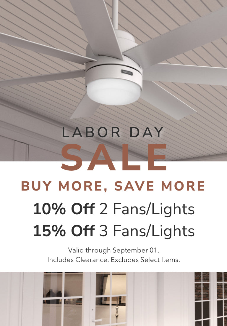 Labor Day Sale. Buy More, Save More. 10% off 2 Fans/Lights or 15% Off 3 Fans/Lights. Use code: LABORDAY25