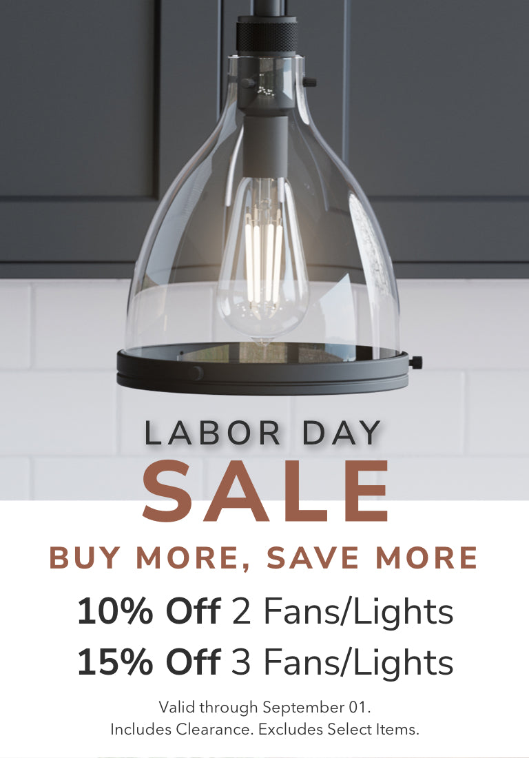 Labor Day Sale. Buy More, Save More. 10% off 2 Fans/Lights or 15% Off 3 Fans/Lights. Use code: LABORDAY25