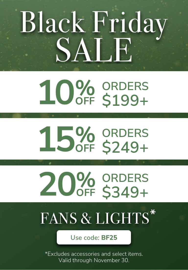 Black Friday Sale. 10% Off $199+, 15% Off $249+, 20% Off $349+ Fans & Lights with code: BF25 through November 30th. Shop Now.