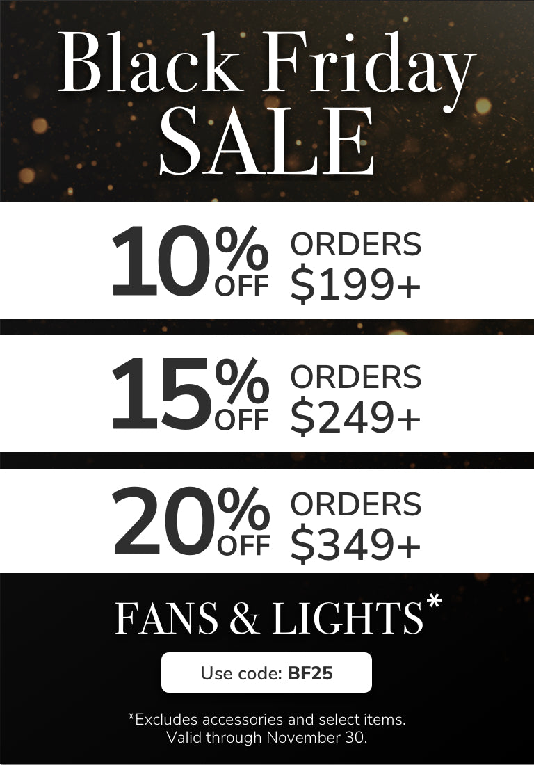 Black Friday Sale. 10% Off $199+, 15% Off $249+, 20% Off $349+ Fans & Lights with code: BF25 through November 30th. Shop Now.