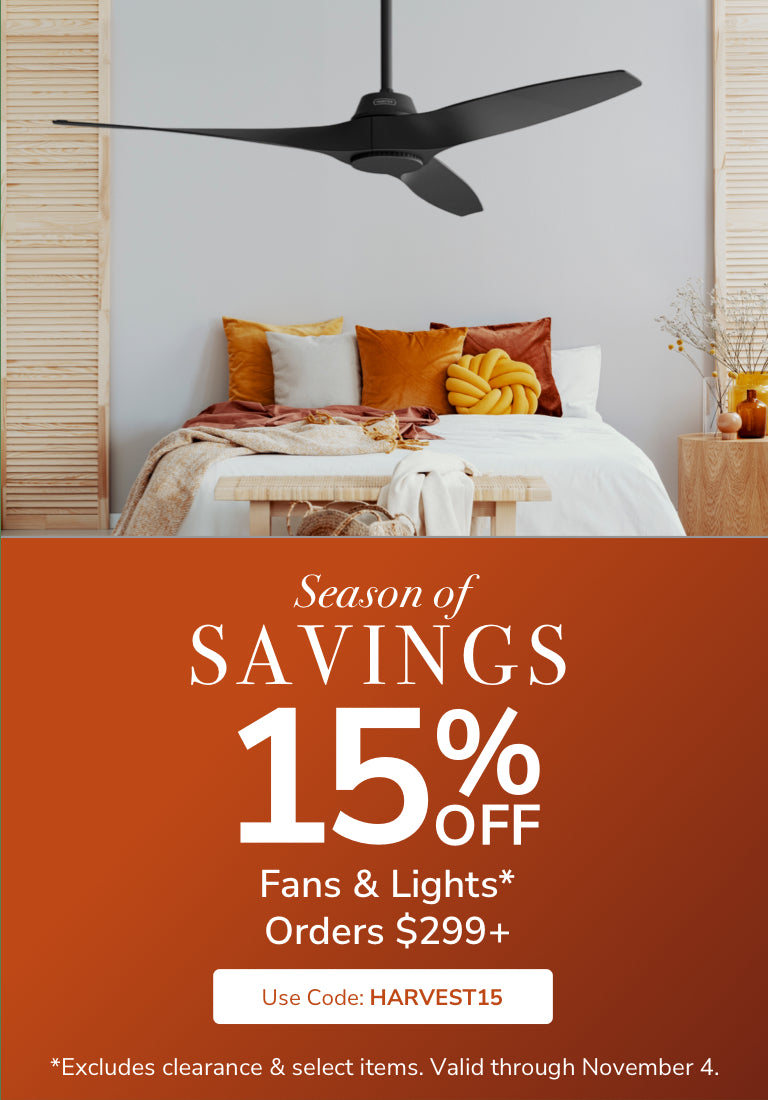 Season of Savings. 15% Off Fans & Light Orders $299+ with code: HARVEST15 through November 4th.